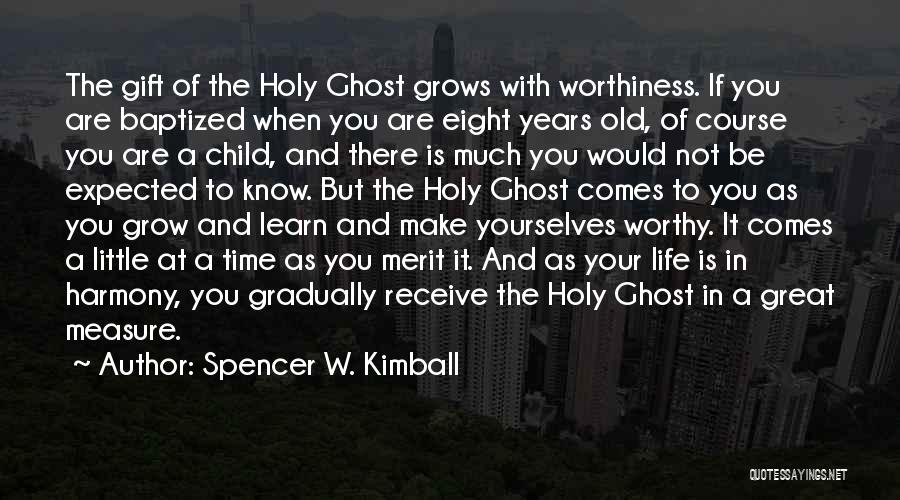 Spencer W. Kimball Quotes: The Gift Of The Holy Ghost Grows With Worthiness. If You Are Baptized When You Are Eight Years Old, Of