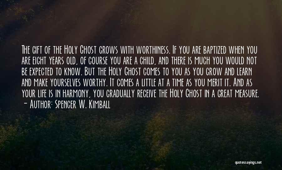 Spencer W. Kimball Quotes: The Gift Of The Holy Ghost Grows With Worthiness. If You Are Baptized When You Are Eight Years Old, Of