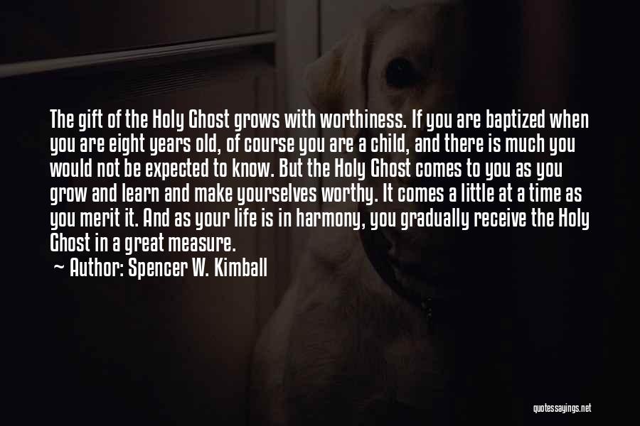 Spencer W. Kimball Quotes: The Gift Of The Holy Ghost Grows With Worthiness. If You Are Baptized When You Are Eight Years Old, Of