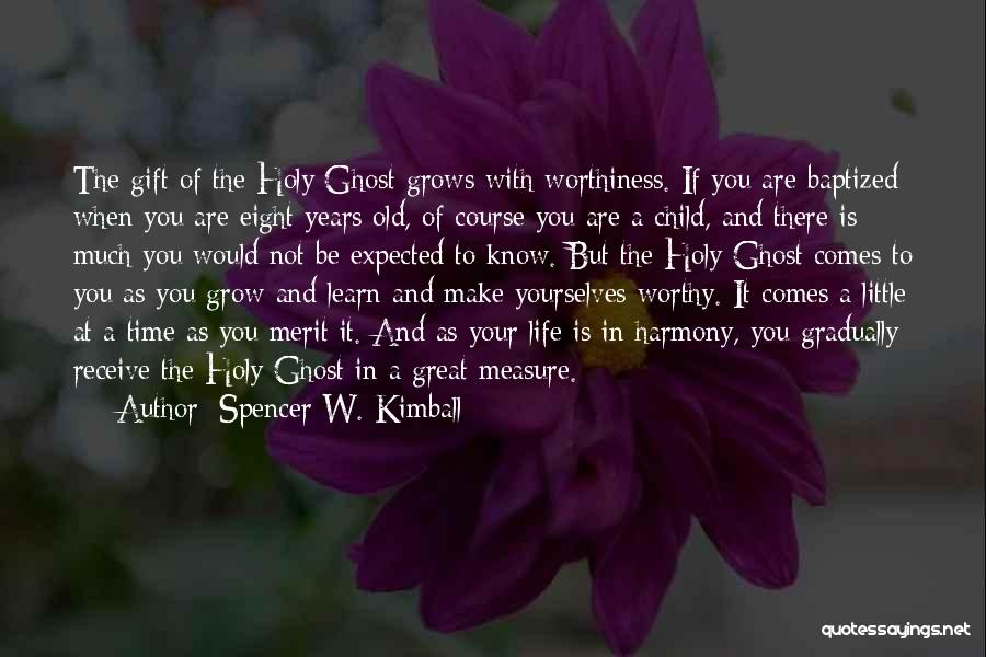 Spencer W. Kimball Quotes: The Gift Of The Holy Ghost Grows With Worthiness. If You Are Baptized When You Are Eight Years Old, Of