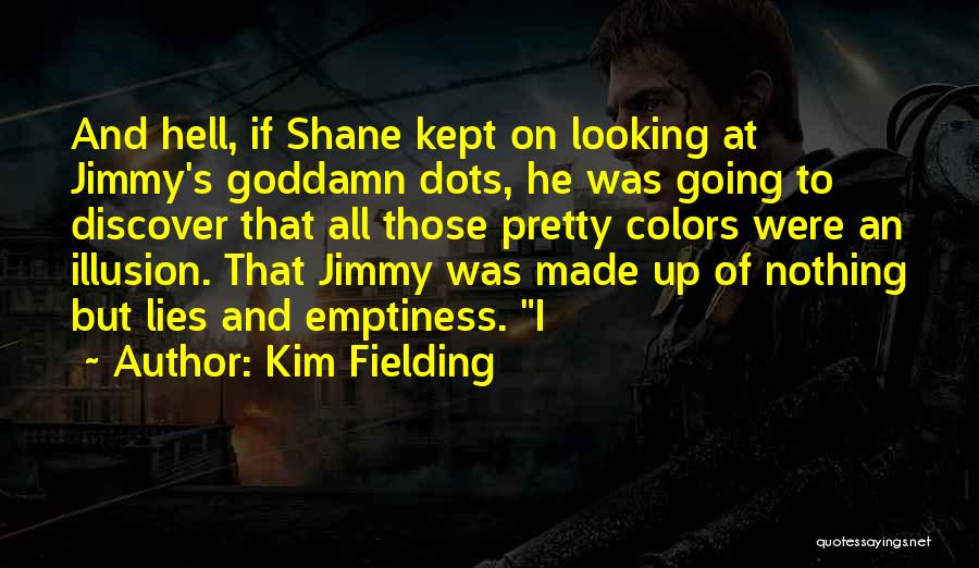 Kim Fielding Quotes: And Hell, If Shane Kept On Looking At Jimmy's Goddamn Dots, He Was Going To Discover That All Those Pretty