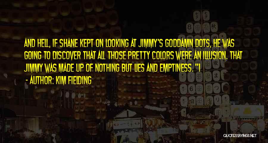 Kim Fielding Quotes: And Hell, If Shane Kept On Looking At Jimmy's Goddamn Dots, He Was Going To Discover That All Those Pretty