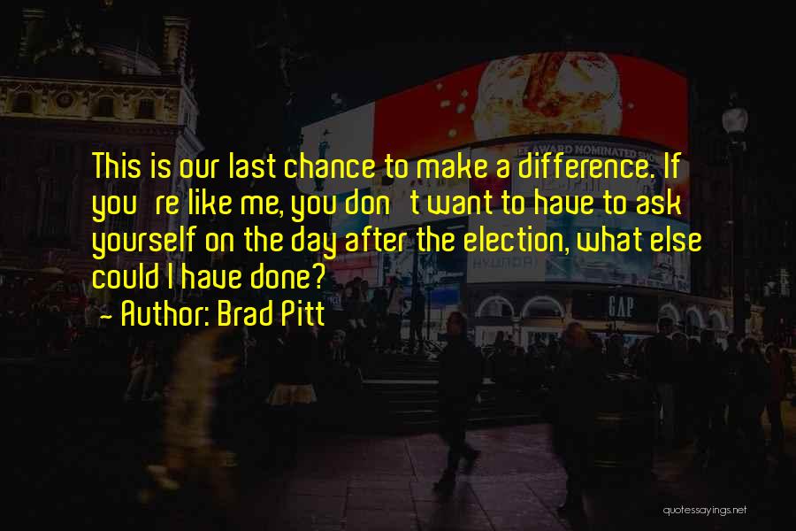 Brad Pitt Quotes: This Is Our Last Chance To Make A Difference. If You're Like Me, You Don't Want To Have To Ask