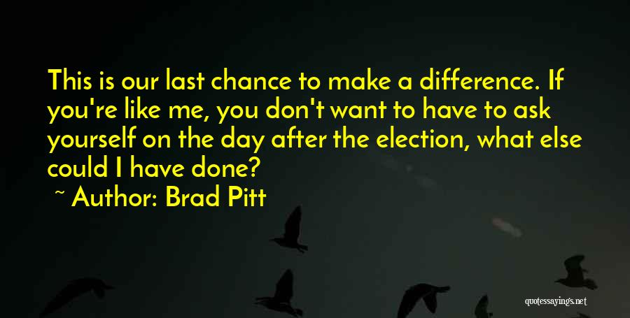 Brad Pitt Quotes: This Is Our Last Chance To Make A Difference. If You're Like Me, You Don't Want To Have To Ask