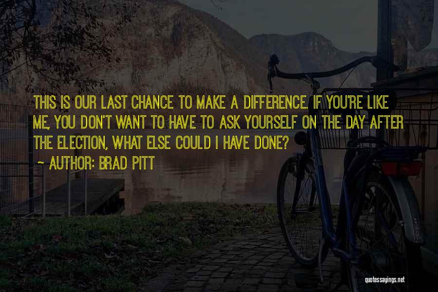 Brad Pitt Quotes: This Is Our Last Chance To Make A Difference. If You're Like Me, You Don't Want To Have To Ask