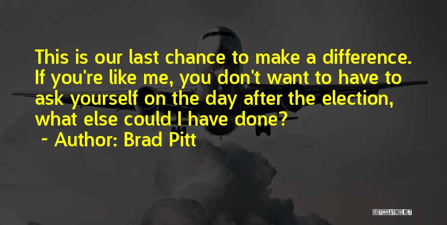 Brad Pitt Quotes: This Is Our Last Chance To Make A Difference. If You're Like Me, You Don't Want To Have To Ask