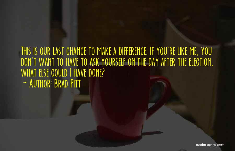 Brad Pitt Quotes: This Is Our Last Chance To Make A Difference. If You're Like Me, You Don't Want To Have To Ask