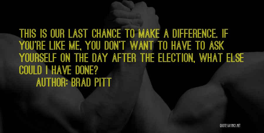 Brad Pitt Quotes: This Is Our Last Chance To Make A Difference. If You're Like Me, You Don't Want To Have To Ask