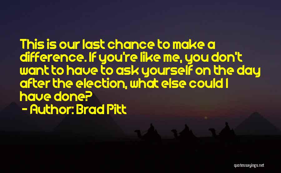 Brad Pitt Quotes: This Is Our Last Chance To Make A Difference. If You're Like Me, You Don't Want To Have To Ask