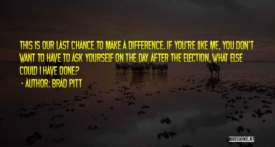 Brad Pitt Quotes: This Is Our Last Chance To Make A Difference. If You're Like Me, You Don't Want To Have To Ask