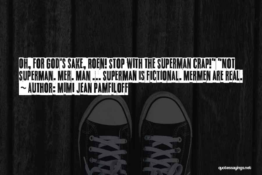 Mimi Jean Pamfiloff Quotes: Oh, For God's Sake, Roen! Stop With The Superman Crap! Not Superman. Mer. Man ... Superman Is Fictional. Mermen Are