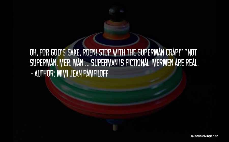 Mimi Jean Pamfiloff Quotes: Oh, For God's Sake, Roen! Stop With The Superman Crap! Not Superman. Mer. Man ... Superman Is Fictional. Mermen Are