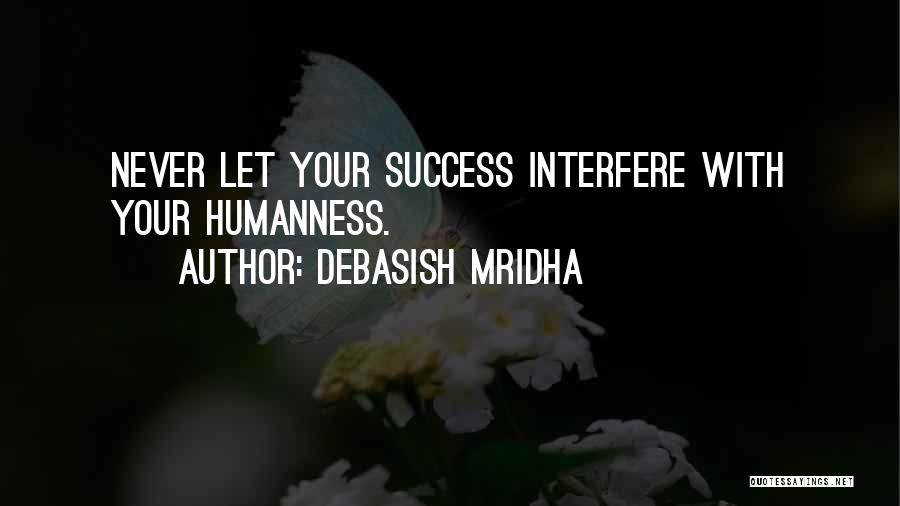Debasish Mridha Quotes: Never Let Your Success Interfere With Your Humanness.