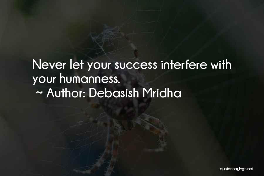 Debasish Mridha Quotes: Never Let Your Success Interfere With Your Humanness.