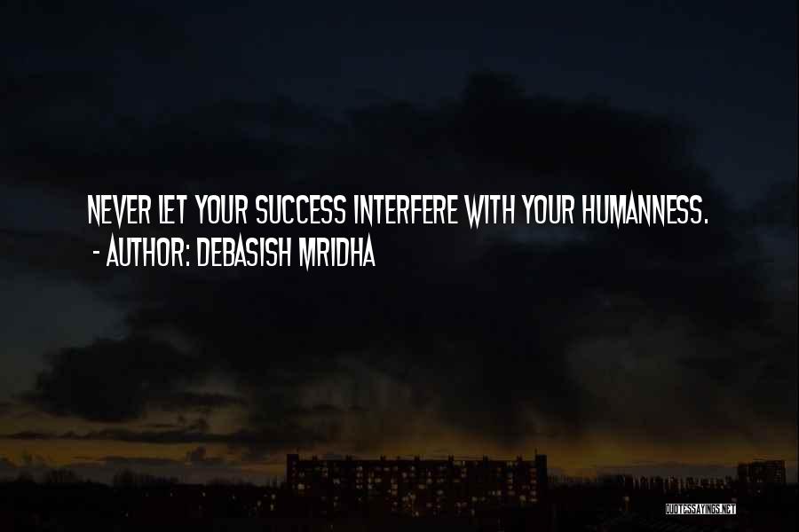 Debasish Mridha Quotes: Never Let Your Success Interfere With Your Humanness.