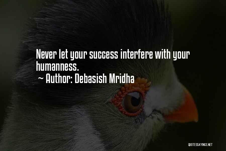 Debasish Mridha Quotes: Never Let Your Success Interfere With Your Humanness.