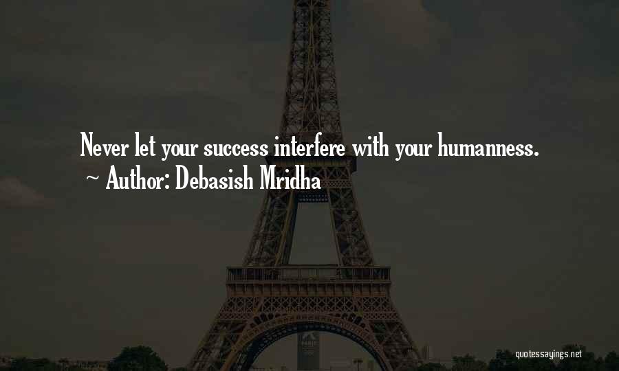 Debasish Mridha Quotes: Never Let Your Success Interfere With Your Humanness.