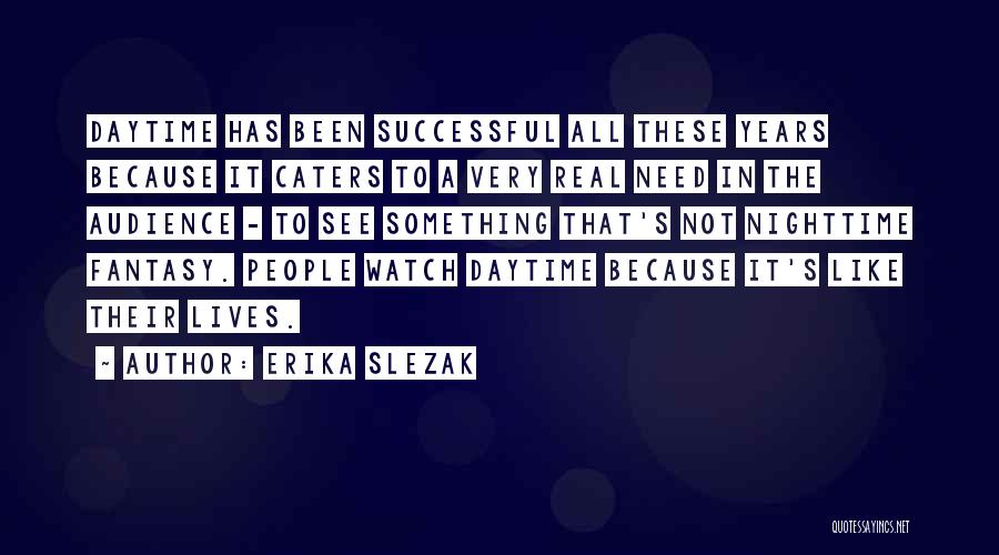 Erika Slezak Quotes: Daytime Has Been Successful All These Years Because It Caters To A Very Real Need In The Audience - To