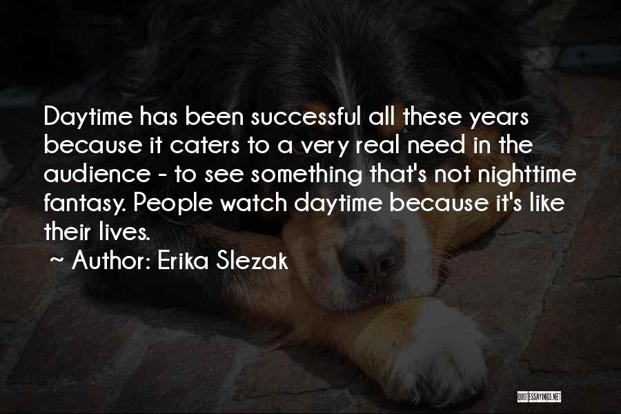 Erika Slezak Quotes: Daytime Has Been Successful All These Years Because It Caters To A Very Real Need In The Audience - To
