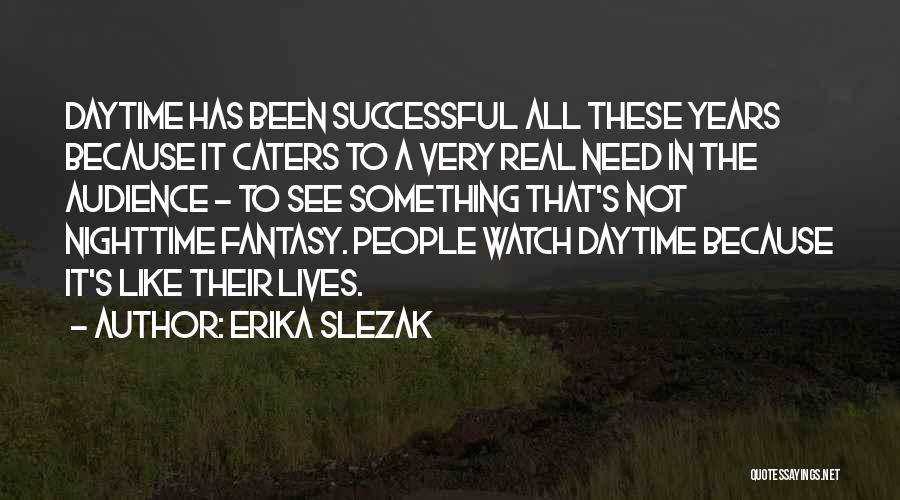Erika Slezak Quotes: Daytime Has Been Successful All These Years Because It Caters To A Very Real Need In The Audience - To