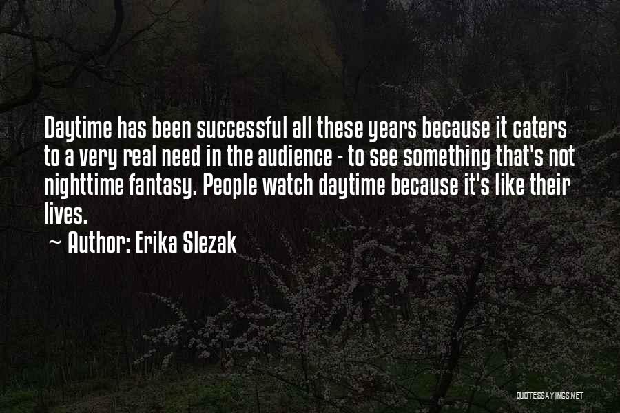 Erika Slezak Quotes: Daytime Has Been Successful All These Years Because It Caters To A Very Real Need In The Audience - To