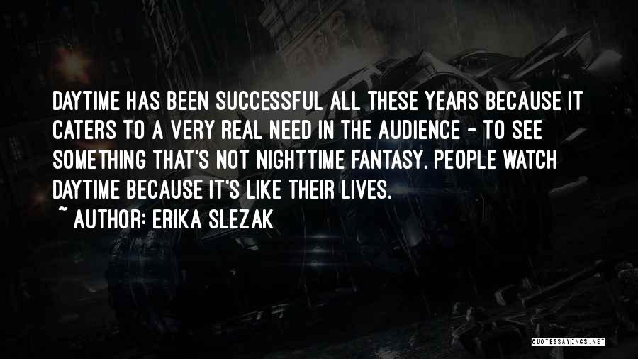 Erika Slezak Quotes: Daytime Has Been Successful All These Years Because It Caters To A Very Real Need In The Audience - To