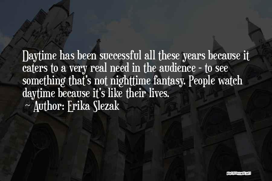 Erika Slezak Quotes: Daytime Has Been Successful All These Years Because It Caters To A Very Real Need In The Audience - To