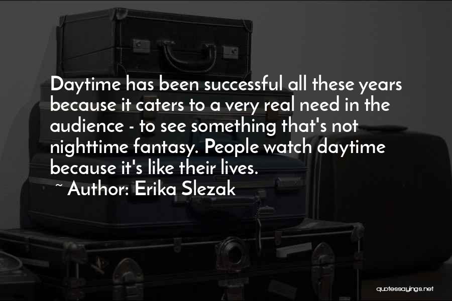 Erika Slezak Quotes: Daytime Has Been Successful All These Years Because It Caters To A Very Real Need In The Audience - To