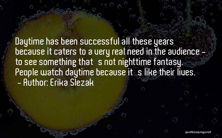 Erika Slezak Quotes: Daytime Has Been Successful All These Years Because It Caters To A Very Real Need In The Audience - To