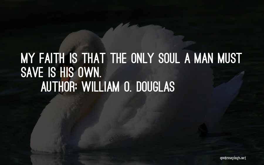 William O. Douglas Quotes: My Faith Is That The Only Soul A Man Must Save Is His Own.