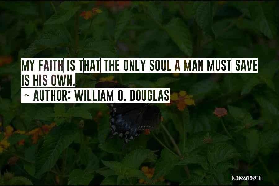 William O. Douglas Quotes: My Faith Is That The Only Soul A Man Must Save Is His Own.