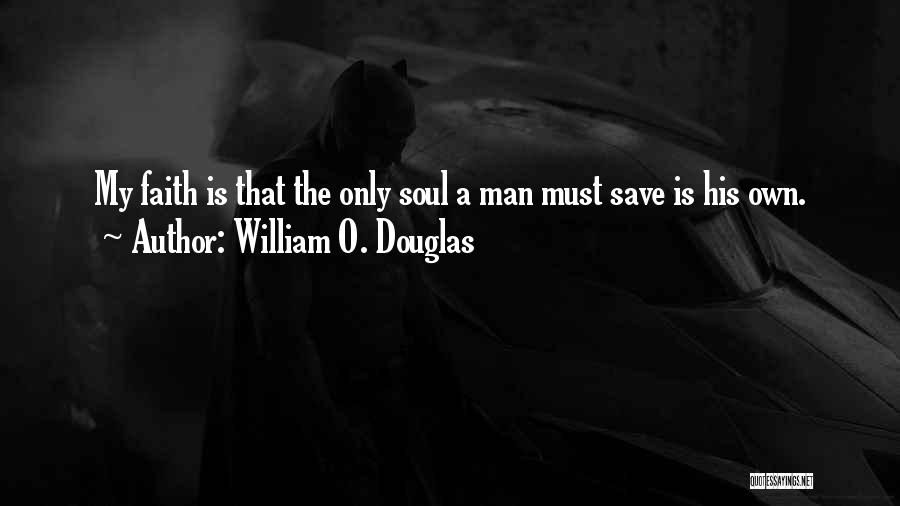 William O. Douglas Quotes: My Faith Is That The Only Soul A Man Must Save Is His Own.