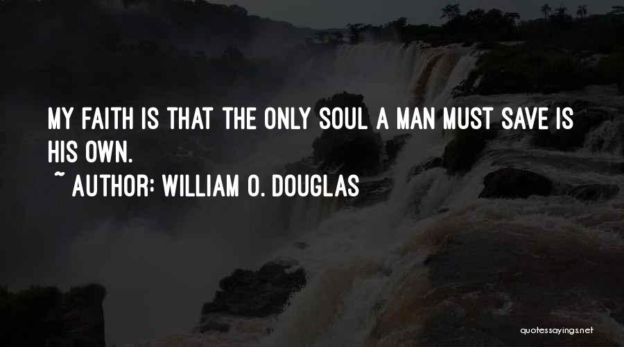 William O. Douglas Quotes: My Faith Is That The Only Soul A Man Must Save Is His Own.