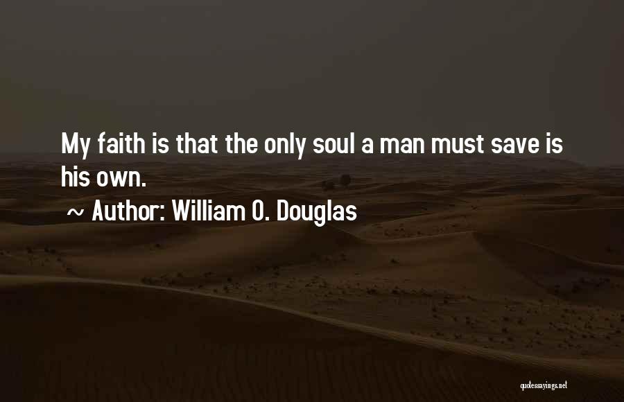 William O. Douglas Quotes: My Faith Is That The Only Soul A Man Must Save Is His Own.