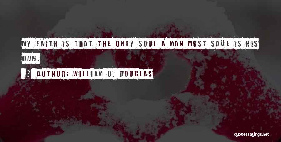 William O. Douglas Quotes: My Faith Is That The Only Soul A Man Must Save Is His Own.