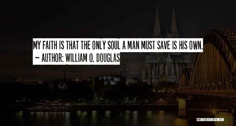 William O. Douglas Quotes: My Faith Is That The Only Soul A Man Must Save Is His Own.