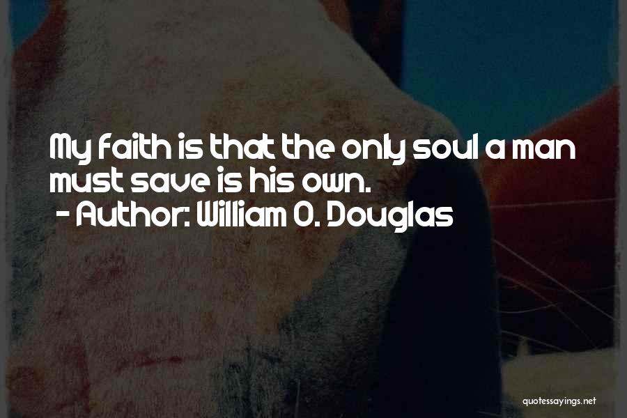 William O. Douglas Quotes: My Faith Is That The Only Soul A Man Must Save Is His Own.