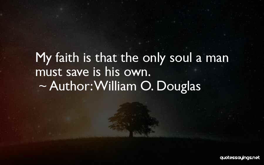 William O. Douglas Quotes: My Faith Is That The Only Soul A Man Must Save Is His Own.