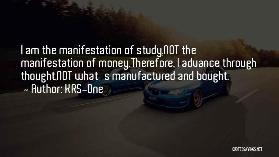 KRS-One Quotes: I Am The Manifestation Of Study,not The Manifestation Of Money.therefore, I Advance Through Thought,not What's Manufactured And Bought.