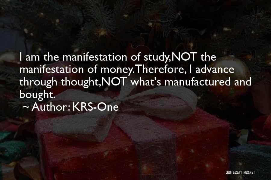 KRS-One Quotes: I Am The Manifestation Of Study,not The Manifestation Of Money.therefore, I Advance Through Thought,not What's Manufactured And Bought.