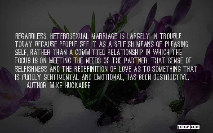 Mike Huckabee Quotes: Regardless, Heterosexual Marriage Is Largely In Trouble Today Because People See It As A Selfish Means Of Pleasing Self, Rather