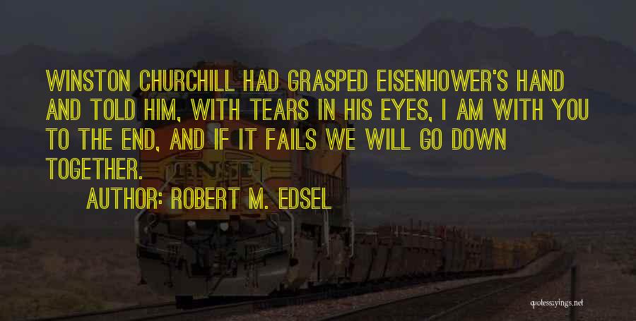 Robert M. Edsel Quotes: Winston Churchill Had Grasped Eisenhower's Hand And Told Him, With Tears In His Eyes, I Am With You To The