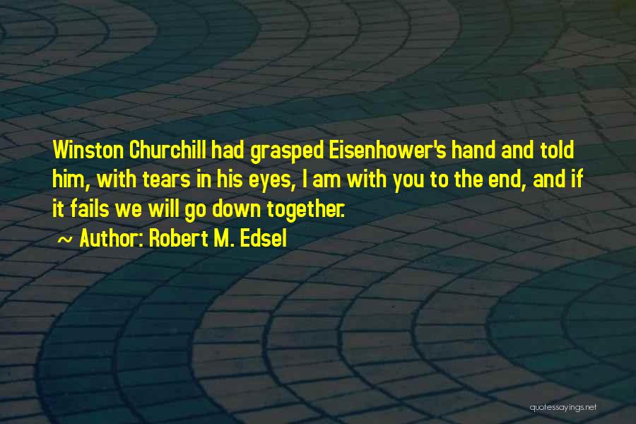 Robert M. Edsel Quotes: Winston Churchill Had Grasped Eisenhower's Hand And Told Him, With Tears In His Eyes, I Am With You To The