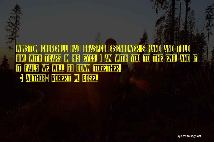Robert M. Edsel Quotes: Winston Churchill Had Grasped Eisenhower's Hand And Told Him, With Tears In His Eyes, I Am With You To The