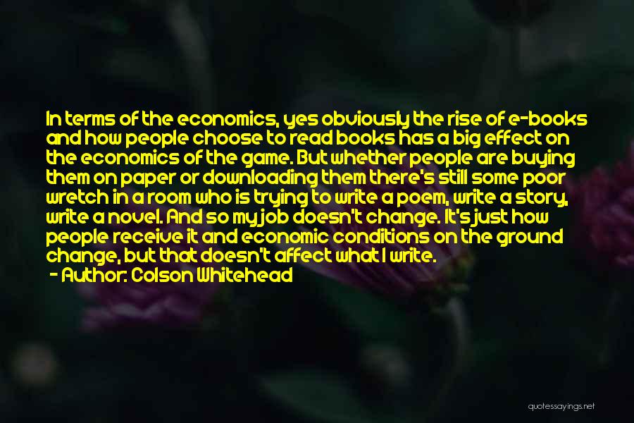 Colson Whitehead Quotes: In Terms Of The Economics, Yes Obviously The Rise Of E-books And How People Choose To Read Books Has A