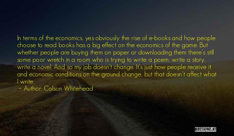 Colson Whitehead Quotes: In Terms Of The Economics, Yes Obviously The Rise Of E-books And How People Choose To Read Books Has A