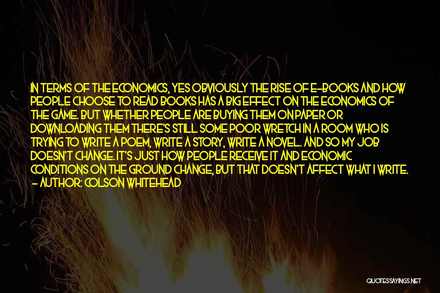 Colson Whitehead Quotes: In Terms Of The Economics, Yes Obviously The Rise Of E-books And How People Choose To Read Books Has A