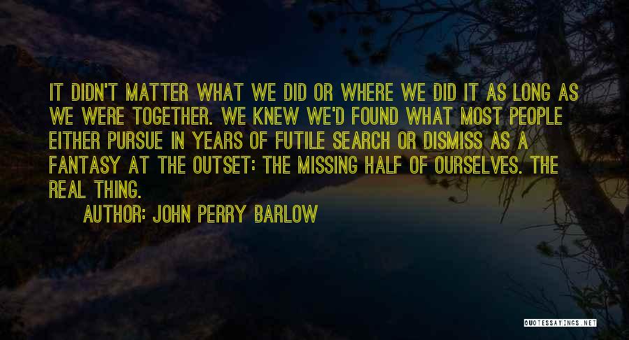 John Perry Barlow Quotes: It Didn't Matter What We Did Or Where We Did It As Long As We Were Together. We Knew We'd