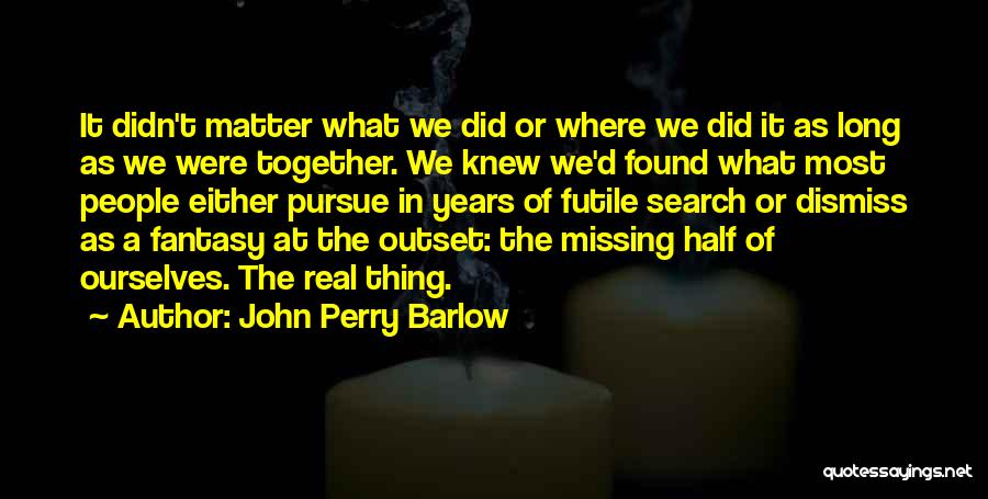 John Perry Barlow Quotes: It Didn't Matter What We Did Or Where We Did It As Long As We Were Together. We Knew We'd