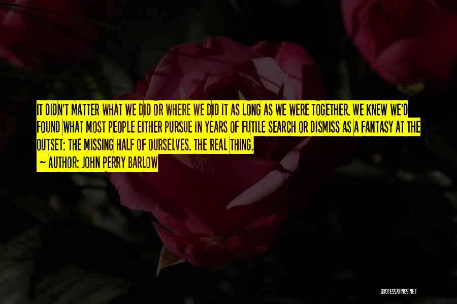 John Perry Barlow Quotes: It Didn't Matter What We Did Or Where We Did It As Long As We Were Together. We Knew We'd